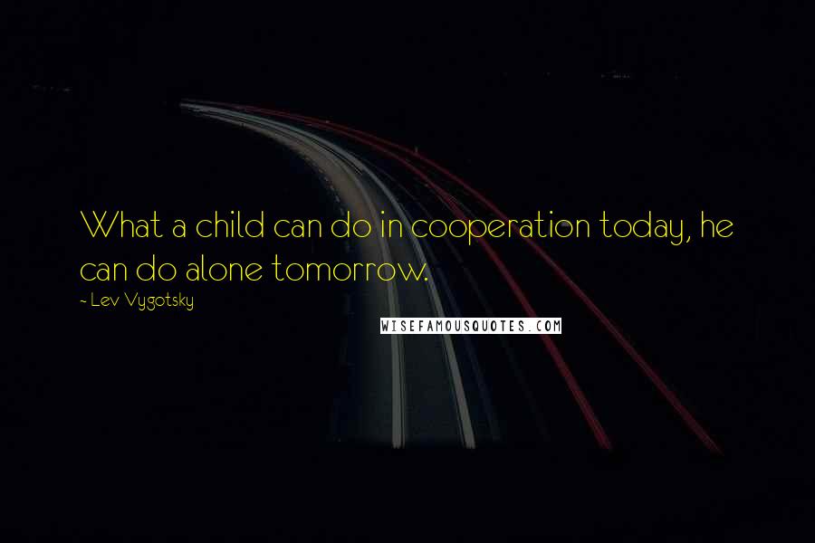 Lev Vygotsky Quotes: What a child can do in cooperation today, he can do alone tomorrow.