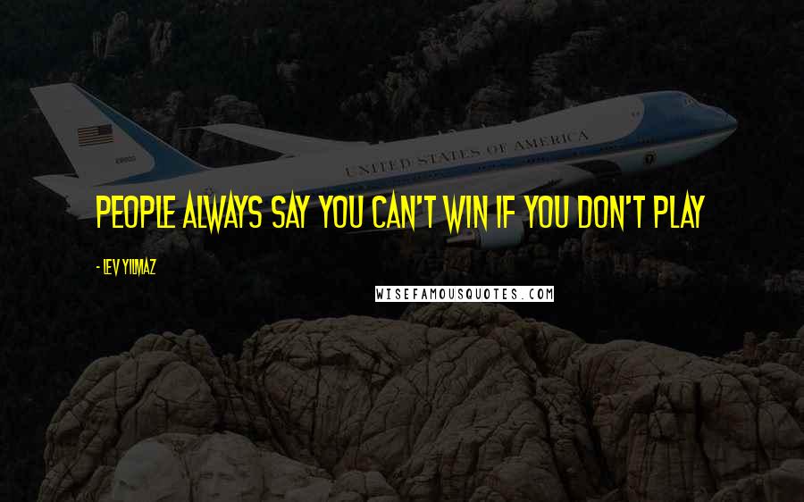 Lev Yilmaz Quotes: People always say you can't win if you don't play