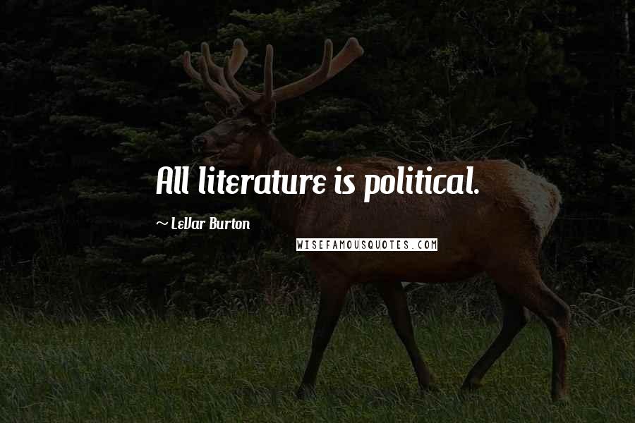 LeVar Burton Quotes: All literature is political.