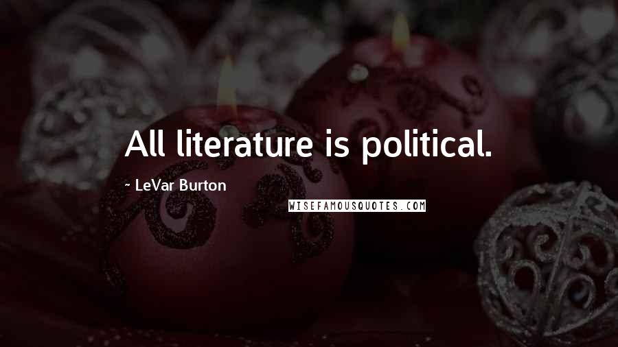 LeVar Burton Quotes: All literature is political.