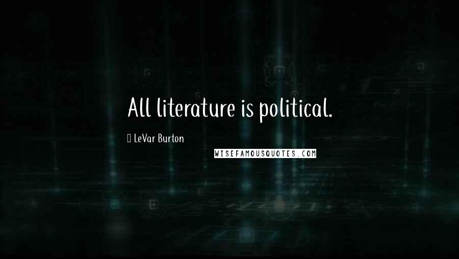 LeVar Burton Quotes: All literature is political.