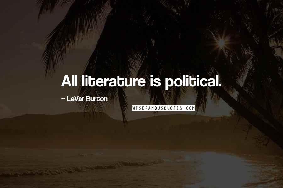 LeVar Burton Quotes: All literature is political.