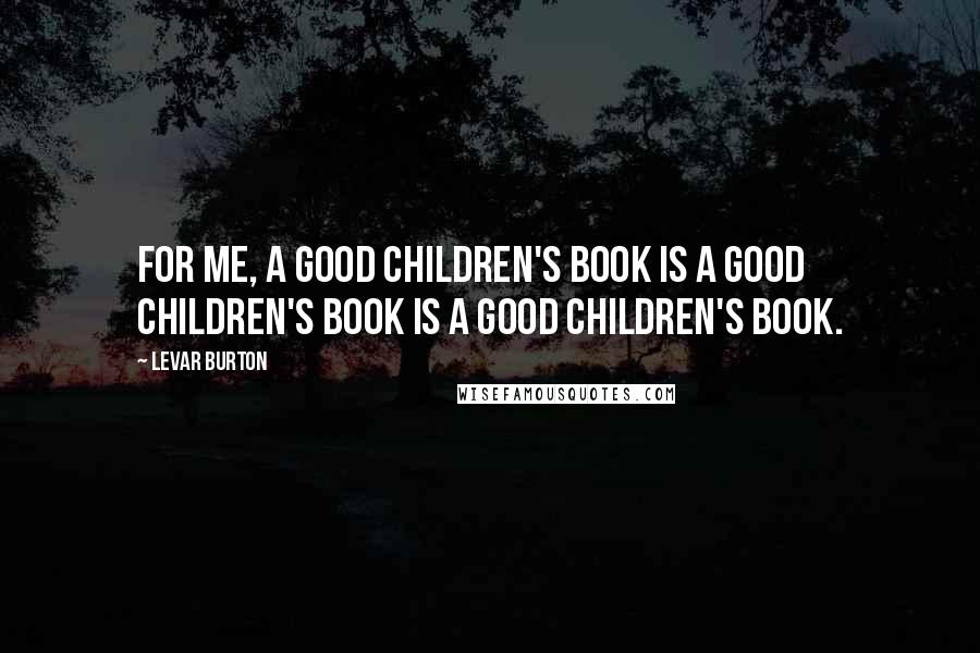 LeVar Burton Quotes: For me, a good children's book is a good children's book is a good children's book.