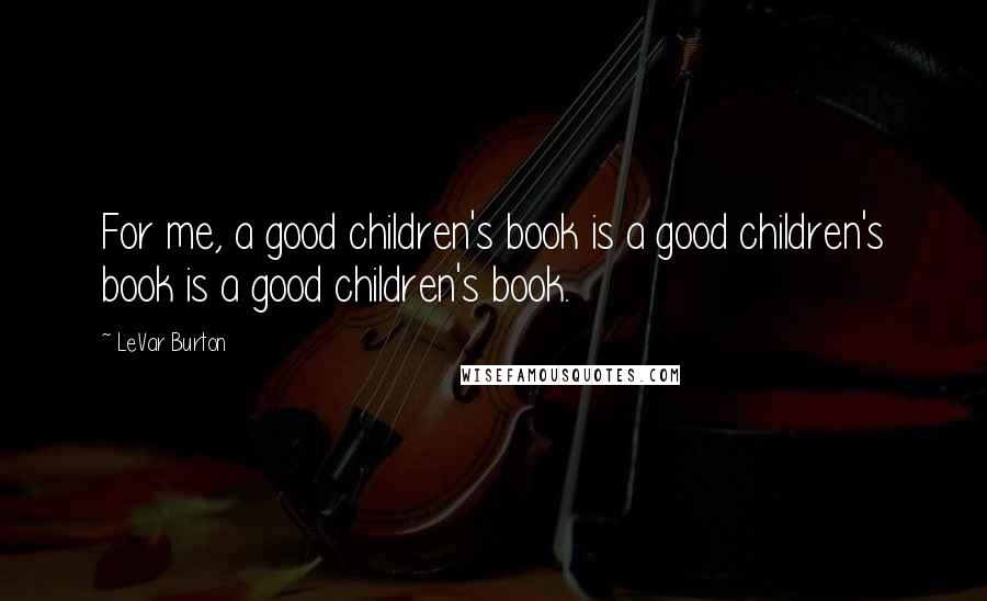 LeVar Burton Quotes: For me, a good children's book is a good children's book is a good children's book.