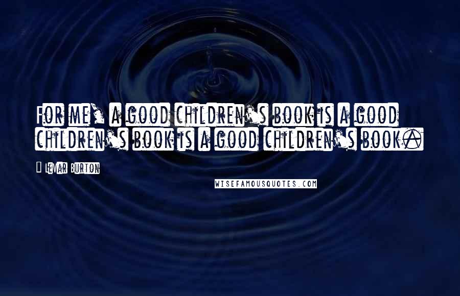 LeVar Burton Quotes: For me, a good children's book is a good children's book is a good children's book.