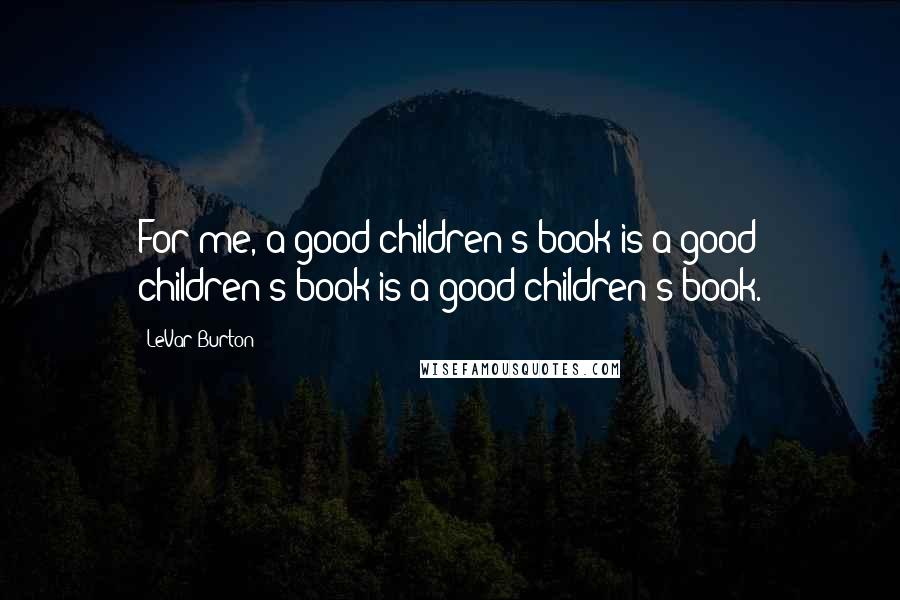 LeVar Burton Quotes: For me, a good children's book is a good children's book is a good children's book.