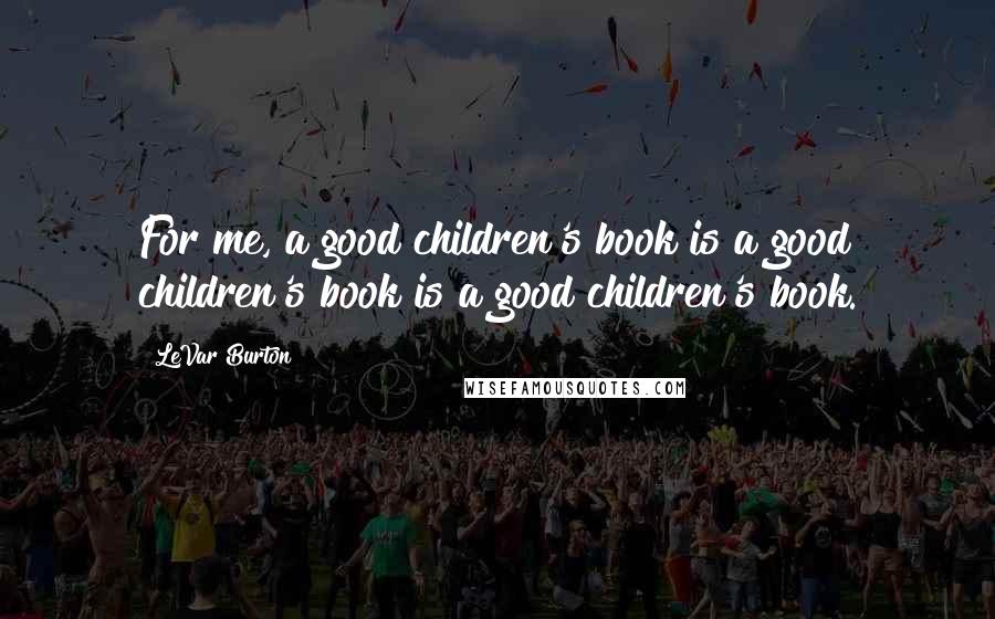 LeVar Burton Quotes: For me, a good children's book is a good children's book is a good children's book.