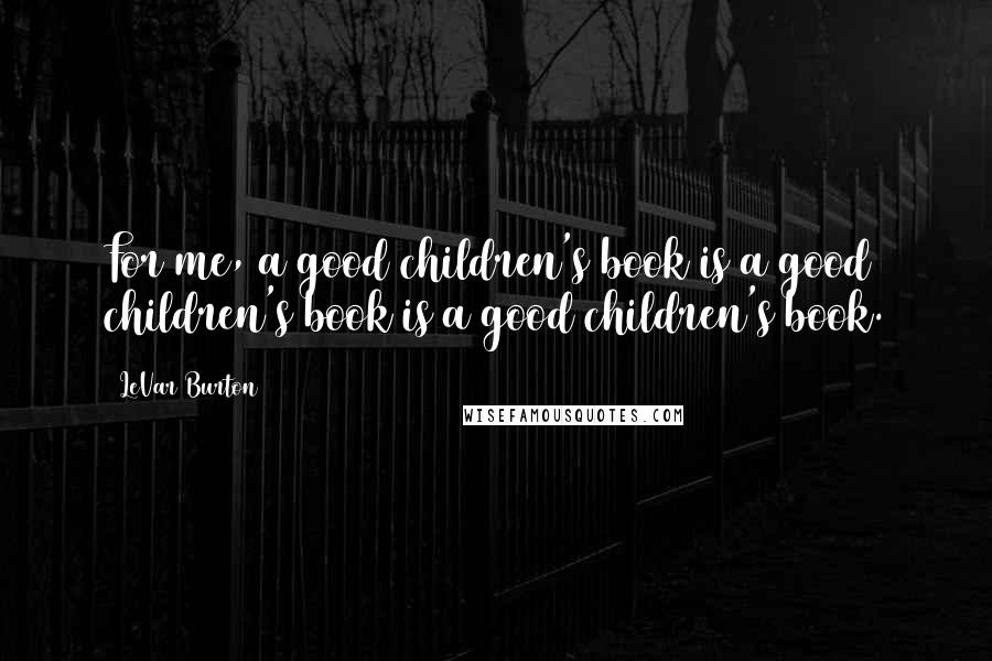 LeVar Burton Quotes: For me, a good children's book is a good children's book is a good children's book.