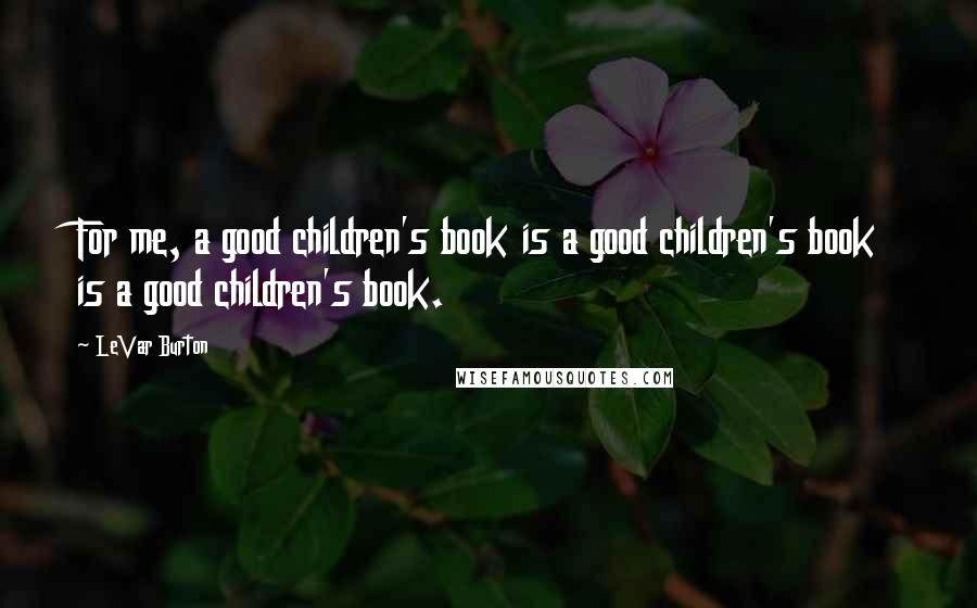 LeVar Burton Quotes: For me, a good children's book is a good children's book is a good children's book.