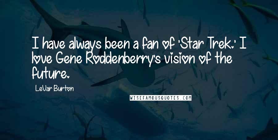 LeVar Burton Quotes: I have always been a fan of 'Star Trek.' I love Gene Roddenberry's vision of the future.