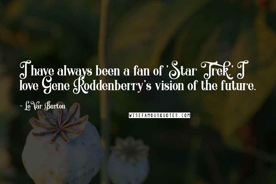 LeVar Burton Quotes: I have always been a fan of 'Star Trek.' I love Gene Roddenberry's vision of the future.