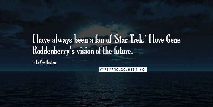 LeVar Burton Quotes: I have always been a fan of 'Star Trek.' I love Gene Roddenberry's vision of the future.