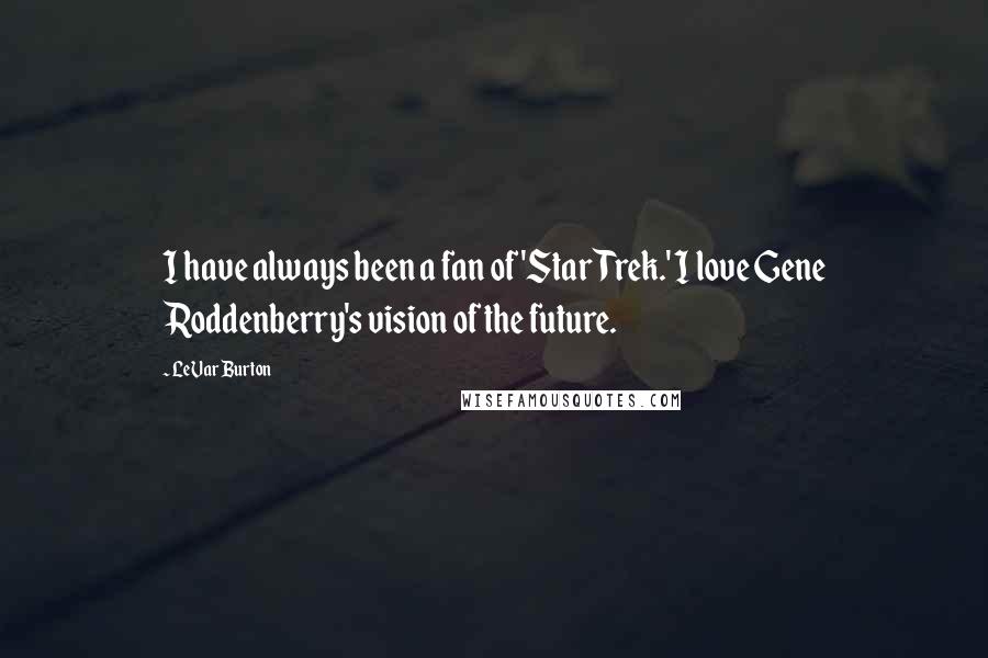 LeVar Burton Quotes: I have always been a fan of 'Star Trek.' I love Gene Roddenberry's vision of the future.