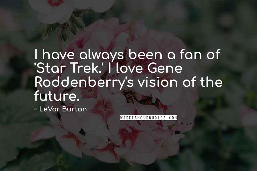 LeVar Burton Quotes: I have always been a fan of 'Star Trek.' I love Gene Roddenberry's vision of the future.