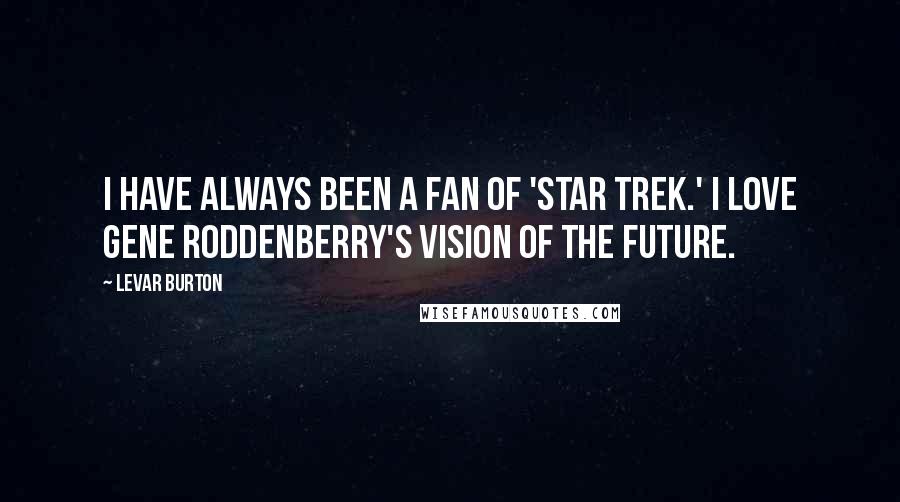 LeVar Burton Quotes: I have always been a fan of 'Star Trek.' I love Gene Roddenberry's vision of the future.