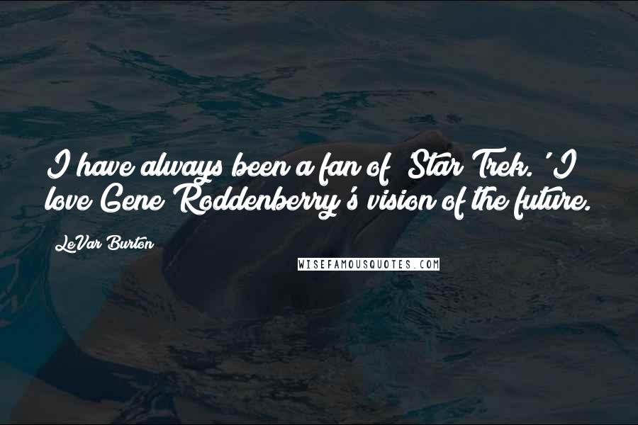 LeVar Burton Quotes: I have always been a fan of 'Star Trek.' I love Gene Roddenberry's vision of the future.