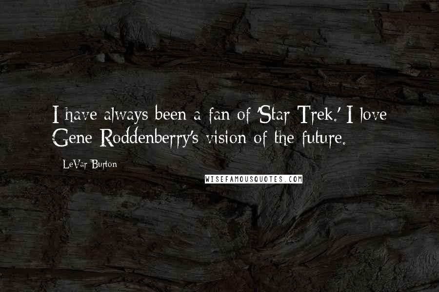 LeVar Burton Quotes: I have always been a fan of 'Star Trek.' I love Gene Roddenberry's vision of the future.