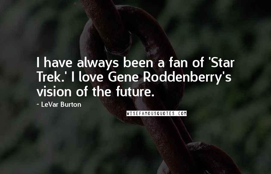 LeVar Burton Quotes: I have always been a fan of 'Star Trek.' I love Gene Roddenberry's vision of the future.