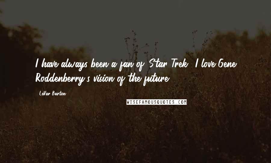 LeVar Burton Quotes: I have always been a fan of 'Star Trek.' I love Gene Roddenberry's vision of the future.