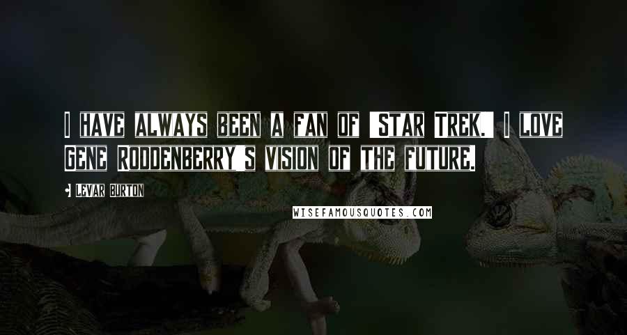 LeVar Burton Quotes: I have always been a fan of 'Star Trek.' I love Gene Roddenberry's vision of the future.