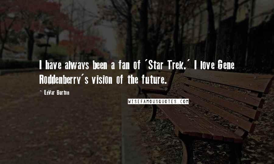 LeVar Burton Quotes: I have always been a fan of 'Star Trek.' I love Gene Roddenberry's vision of the future.