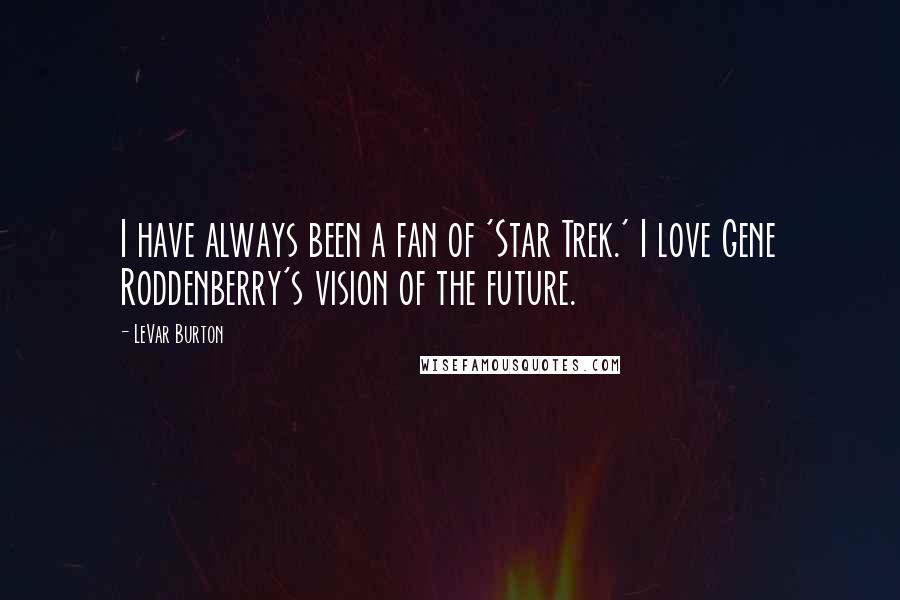 LeVar Burton Quotes: I have always been a fan of 'Star Trek.' I love Gene Roddenberry's vision of the future.