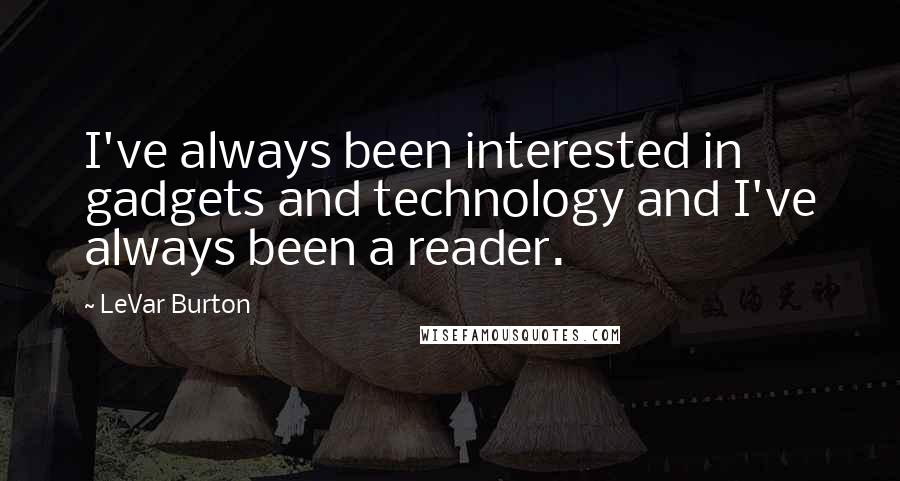 LeVar Burton Quotes: I've always been interested in gadgets and technology and I've always been a reader.