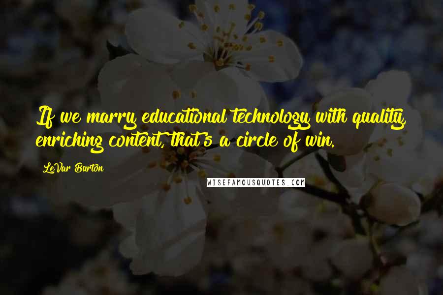 LeVar Burton Quotes: If we marry educational technology with quality, enriching content, that's a circle of win.