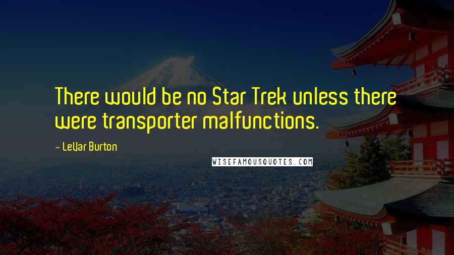 LeVar Burton Quotes: There would be no Star Trek unless there were transporter malfunctions.