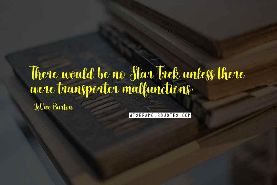 LeVar Burton Quotes: There would be no Star Trek unless there were transporter malfunctions.