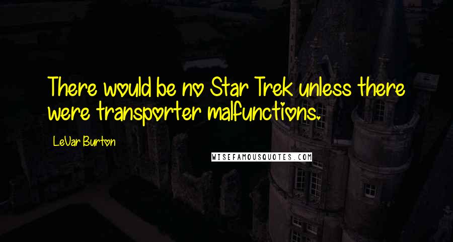 LeVar Burton Quotes: There would be no Star Trek unless there were transporter malfunctions.