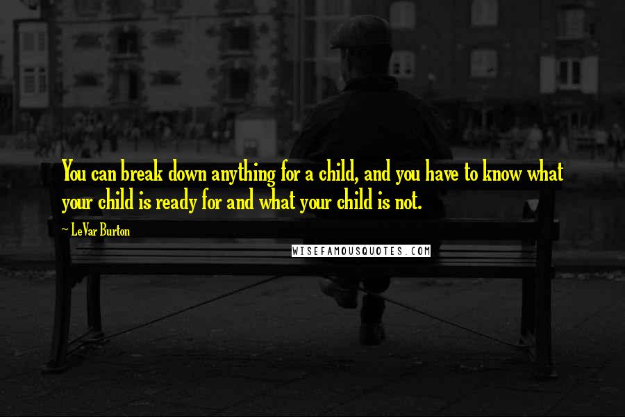 LeVar Burton Quotes: You can break down anything for a child, and you have to know what your child is ready for and what your child is not.