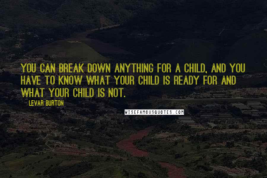 LeVar Burton Quotes: You can break down anything for a child, and you have to know what your child is ready for and what your child is not.