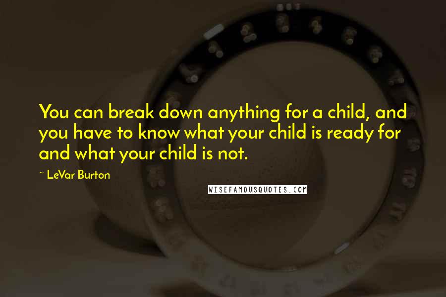 LeVar Burton Quotes: You can break down anything for a child, and you have to know what your child is ready for and what your child is not.