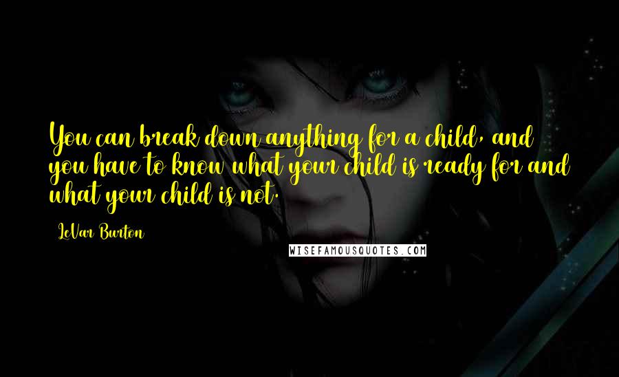 LeVar Burton Quotes: You can break down anything for a child, and you have to know what your child is ready for and what your child is not.