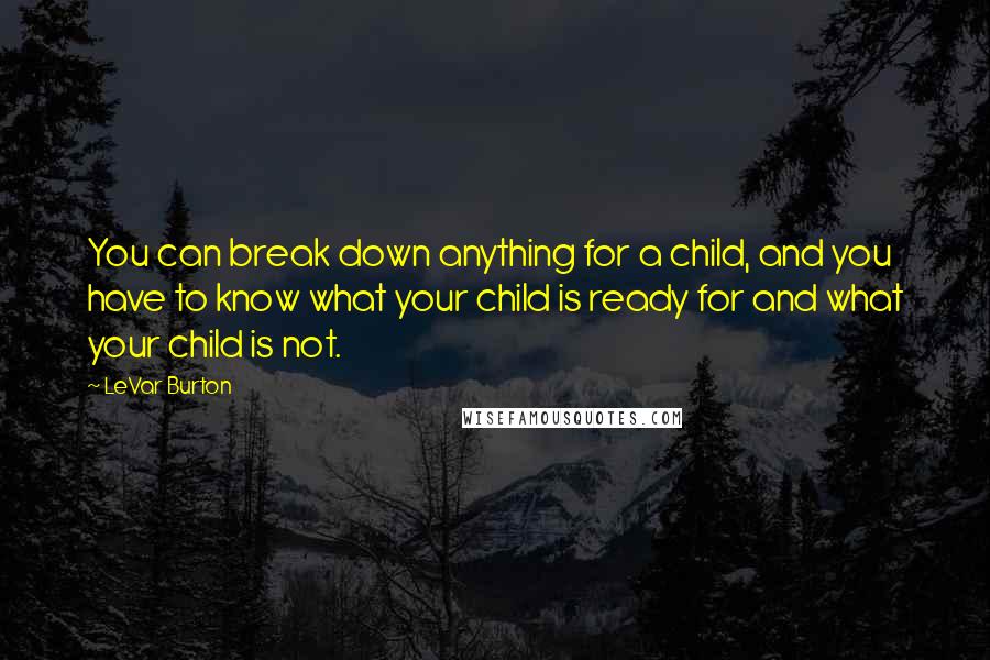 LeVar Burton Quotes: You can break down anything for a child, and you have to know what your child is ready for and what your child is not.