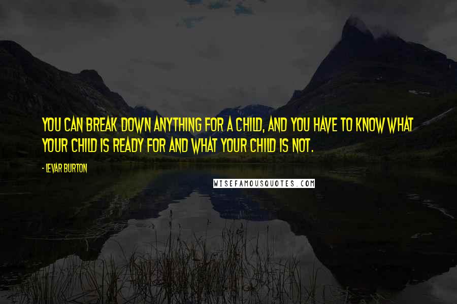 LeVar Burton Quotes: You can break down anything for a child, and you have to know what your child is ready for and what your child is not.