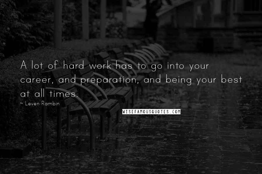 Leven Rambin Quotes: A lot of hard work has to go into your career, and preparation, and being your best at all times.