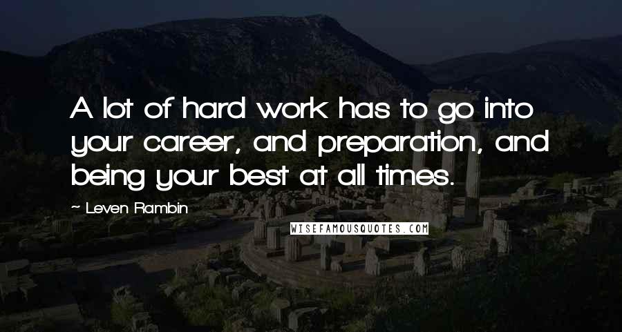 Leven Rambin Quotes: A lot of hard work has to go into your career, and preparation, and being your best at all times.