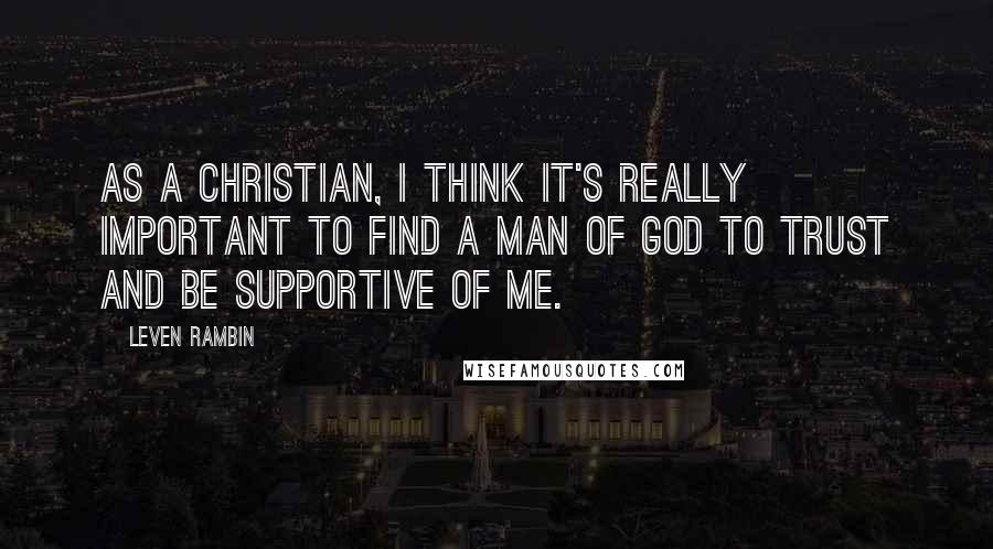 Leven Rambin Quotes: As a Christian, I think it's really important to find a man of God to trust and be supportive of me.