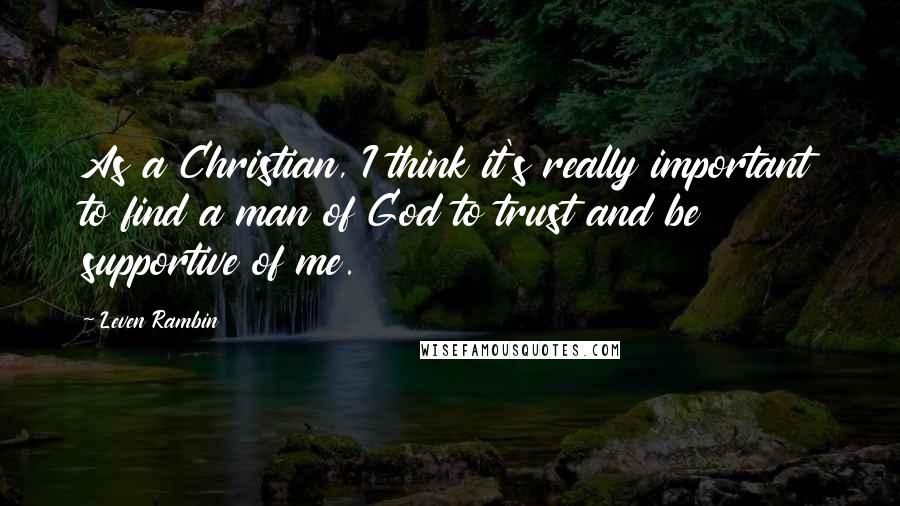 Leven Rambin Quotes: As a Christian, I think it's really important to find a man of God to trust and be supportive of me.