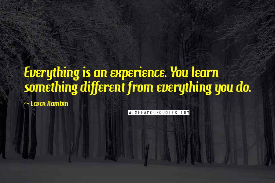 Leven Rambin Quotes: Everything is an experience. You learn something different from everything you do.