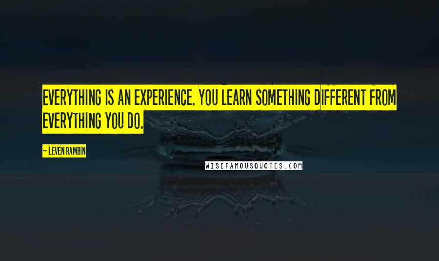 Leven Rambin Quotes: Everything is an experience. You learn something different from everything you do.