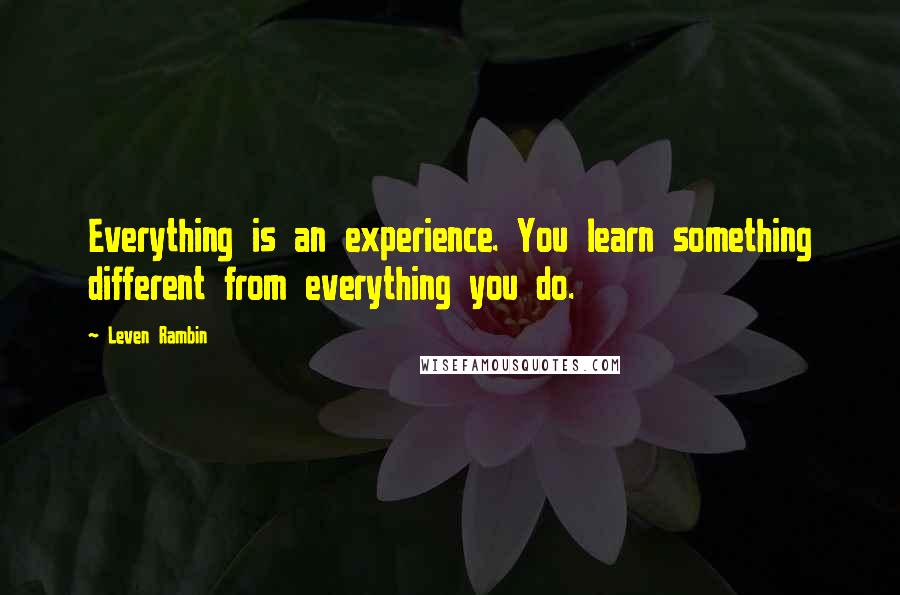 Leven Rambin Quotes: Everything is an experience. You learn something different from everything you do.