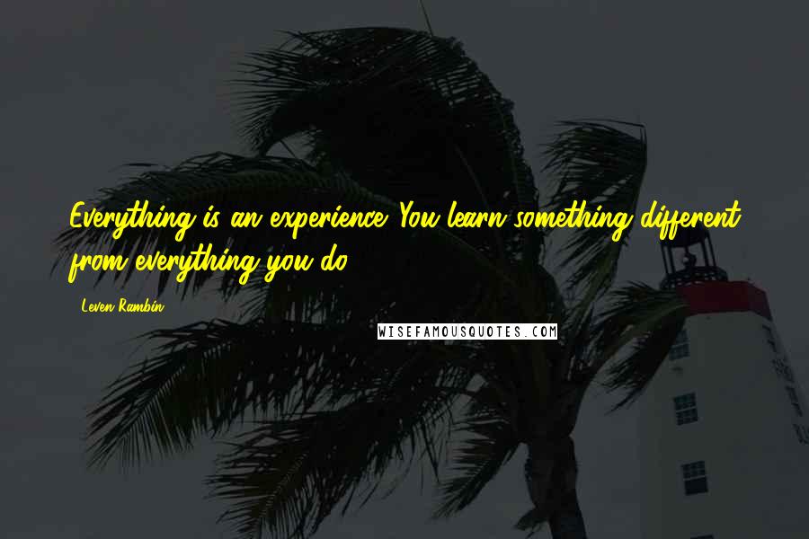 Leven Rambin Quotes: Everything is an experience. You learn something different from everything you do.