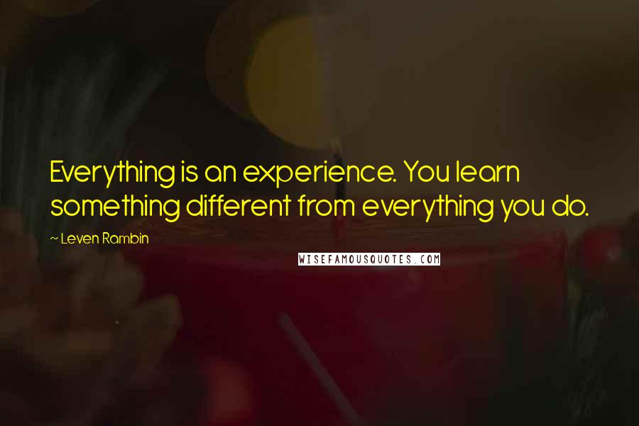 Leven Rambin Quotes: Everything is an experience. You learn something different from everything you do.