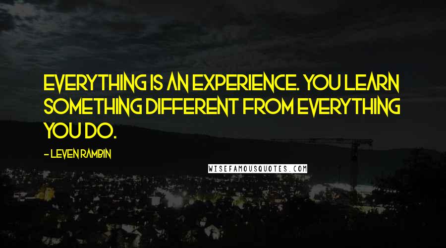 Leven Rambin Quotes: Everything is an experience. You learn something different from everything you do.