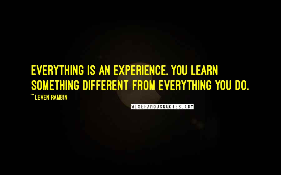 Leven Rambin Quotes: Everything is an experience. You learn something different from everything you do.