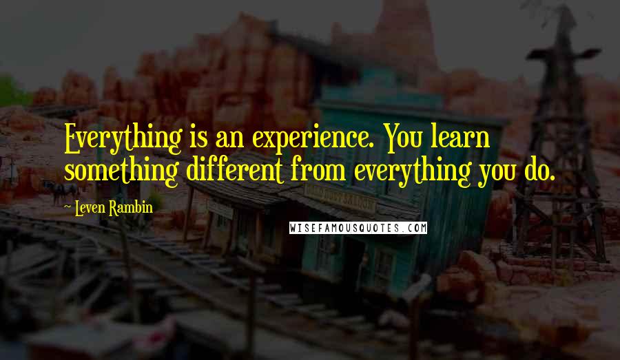 Leven Rambin Quotes: Everything is an experience. You learn something different from everything you do.