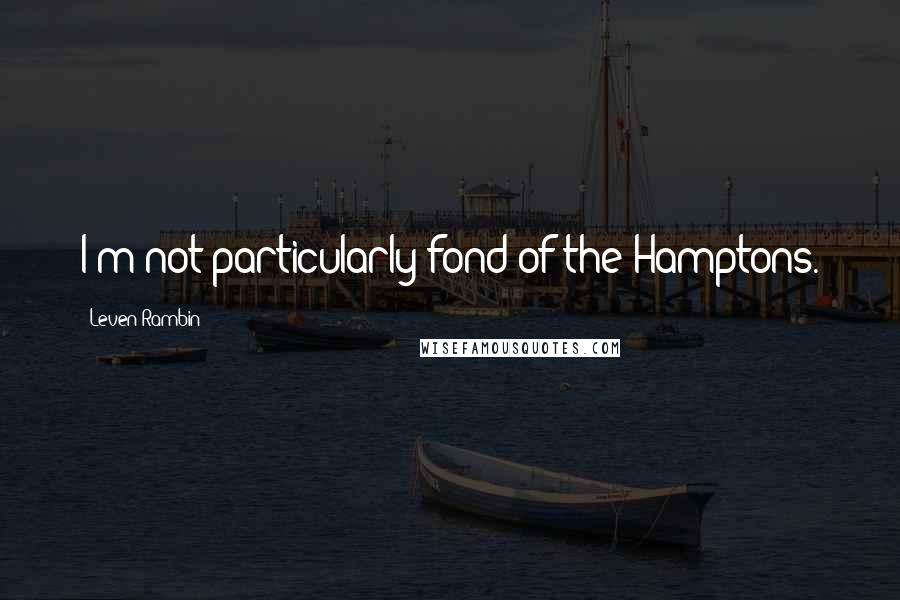 Leven Rambin Quotes: I'm not particularly fond of the Hamptons.
